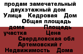 продам замечательный двухэтажный дом › Улица ­ Кедровая › Дом ­ 8 › Общая площадь дома ­ 178 › Площадь участка ­ 141 › Цена ­ 6 000 000 - Свердловская обл., Артемовский г. Недвижимость » Дома, коттеджи, дачи продажа   